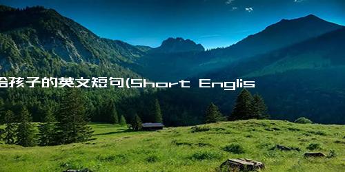 送给孩子的英文短句(Short English Phrases for Kids as Gifts.)